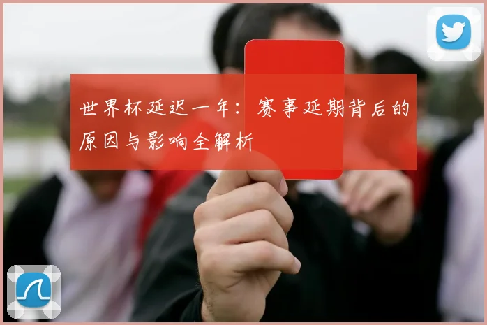 世界杯延迟一年：赛事延期背后的原因与影响全解析