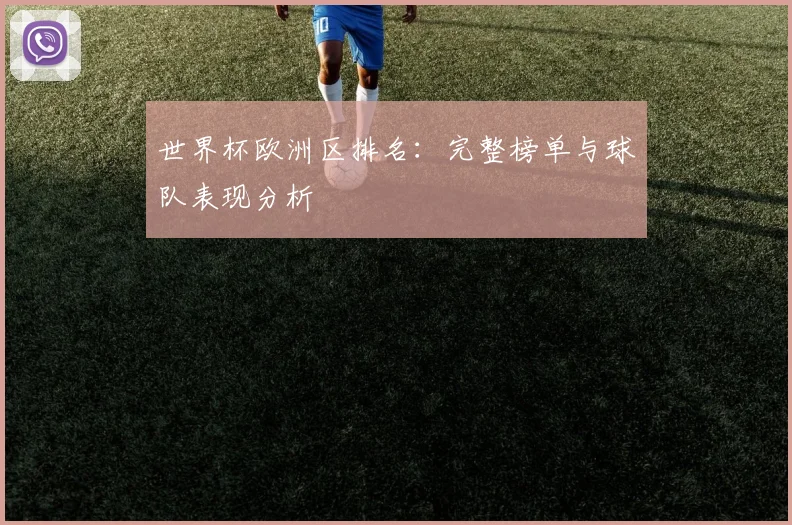 世界杯欧洲区排名：完整榜单与球队表现分析