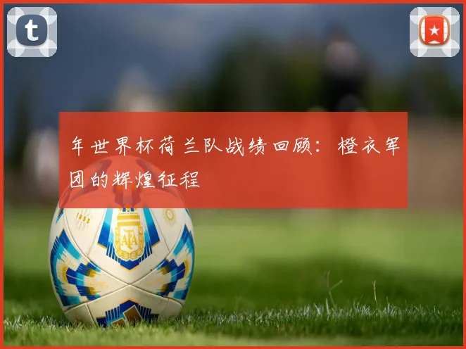 年世界杯荷兰队战绩回顾：橙衣军团的辉煌征程