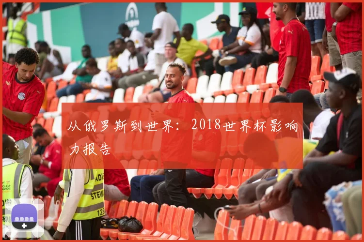 从俄罗斯到世界：2018世界杯影响力报告