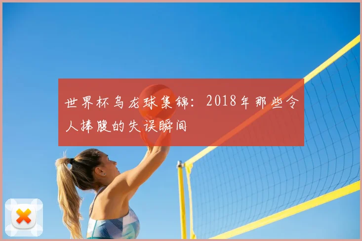世界杯乌龙球集锦:2018年那些令人捧腹的失误瞬间