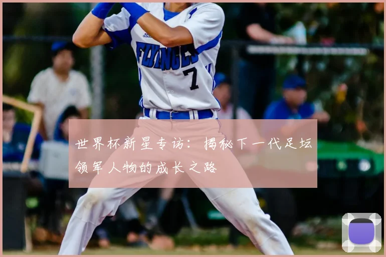 世界杯新星专访:揭秘下一代足坛领军人物的成长之路
