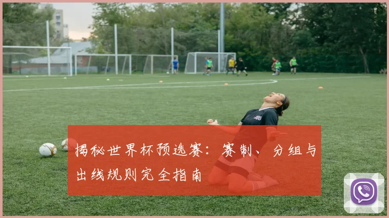 揭秘世界杯预选赛：赛制、分组与出线规则完全指南