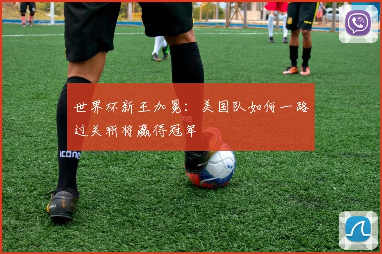 世界杯新王加冕:美国队如何一路过关斩将赢得冠军