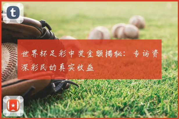 世界杯足彩中奖金额揭秘：专访资深彩民的真实收益