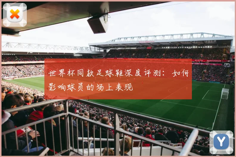 世界杯同款足球鞋深度评测:如何影响球员的场上表现