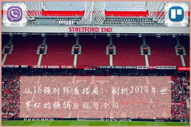 从16强对阵看格局：剖析2014年世界杯的强弱分化与冷门