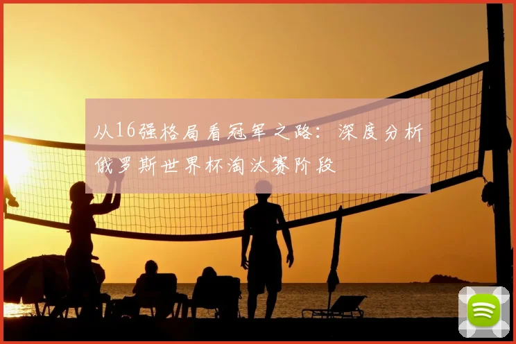 从16强格局看冠军之路:深度分析俄罗斯世界杯淘汰赛阶段