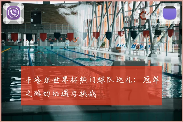 卡塔尔世界杯热门球队巡礼：冠军之路的机遇与挑战