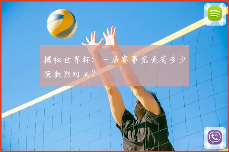 揭秘世界杯：一届赛事究竟有多少场激烈对决？
