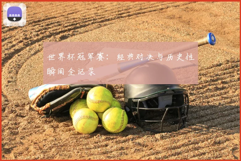 世界杯冠军赛：经典对决与历史性瞬间全记录
