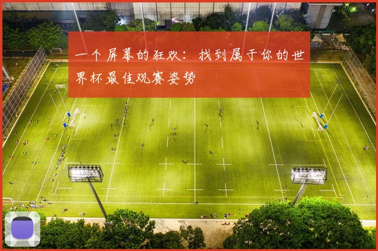一个屏幕的狂欢：找到属于你的世界杯最佳观赛姿势