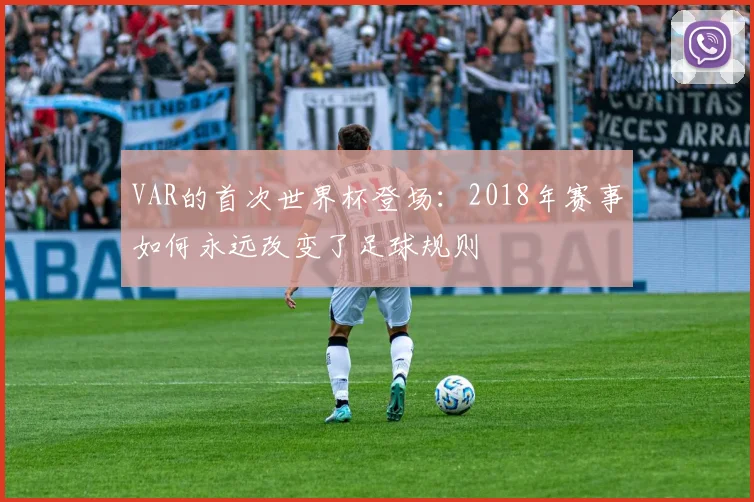 VAR的首次世界杯登场：2018年赛事如何永远改变了足球规则
