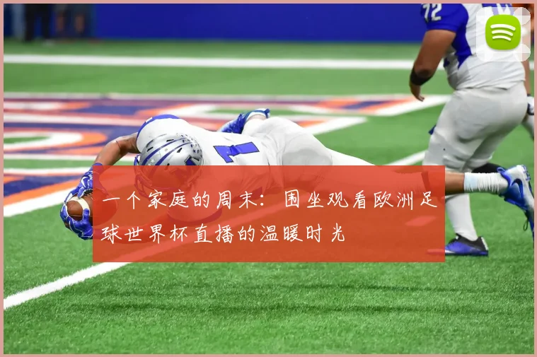 一个家庭的周末:围坐观看欧洲足球世界杯直播的温暖时光