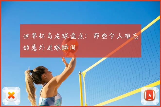 世界杯乌龙球盘点：那些令人难忘的意外进球瞬间