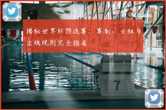 揭秘世界杯预选赛：赛制、分组与出线规则完全指南