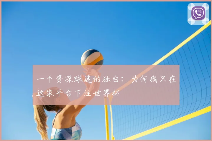 一个资深球迷的独白：为何我只在这家平台下注世界杯