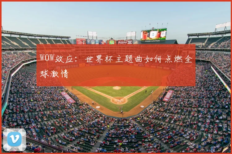 WOW效应：世界杯主题曲如何点燃全球激情