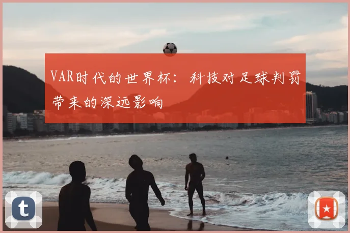 VAR时代的世界杯:科技对足球判罚带来的深远影响