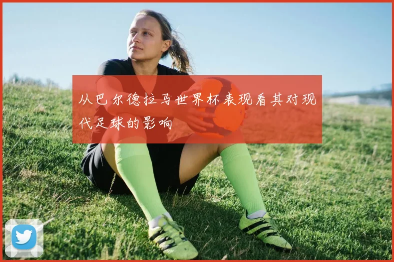 从巴尔德拉马世界杯表现看其对现代足球的影响