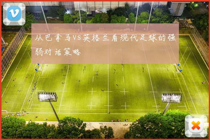从巴拿马vs英格兰看现代足球的强弱对话策略