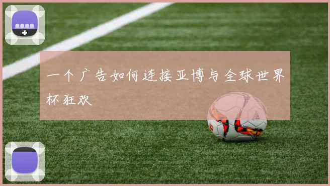 一个广告如何连接亚博与全球世界杯狂欢